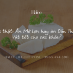 Sự thật Ăn Mỡ lợn hay ăn Dầu thực vật tốt cho sức khỏe