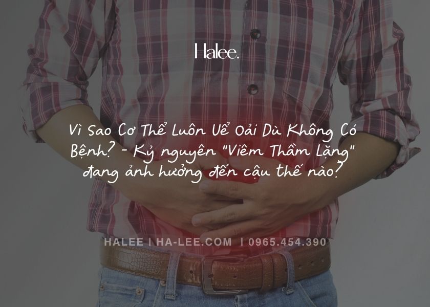 Vì Sao Cơ Thể Luôn Uể Oải Dù Không Có Bệnh - Kỷ nguyên Viêm Thầm Lặng đang ảnh hưởng đến cậu thế nào
